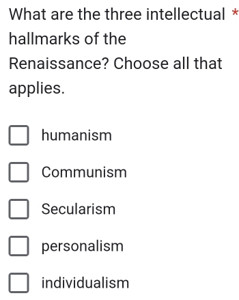 What are the three intellectual *
hallmarks of the
Renaissance? Choose all that
applies.
humanism
Communism
Secularism
personalism
individualism