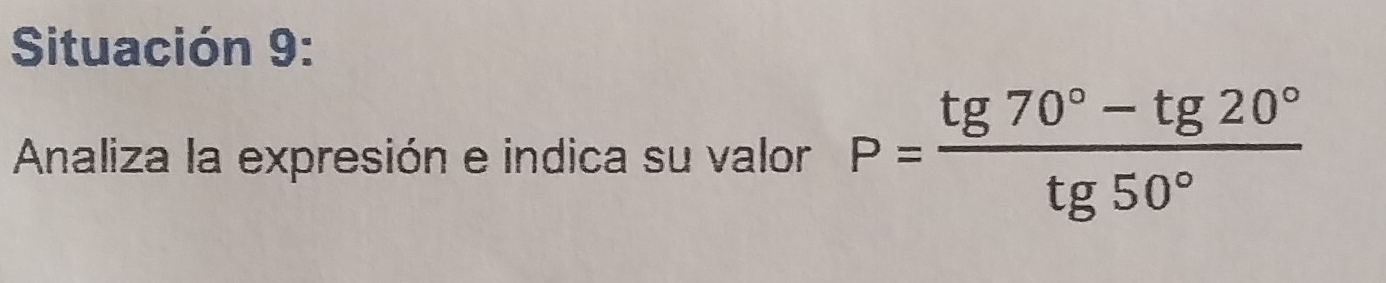 Situación 9: 
Analiza la expresión e indica su valor P= (tg 70°-tg 20°)/tg 50° 