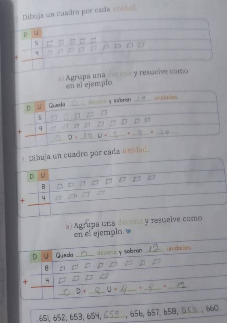 cuadro por cada unidad.
a) Agrupa una decena y resuelve 
en el ejemplo.
a un cuadro por cada unidad,
a) Agrupa una decena y resuelve com
en el ejemplo.
D U Queda _decena y sobran _unidades
8
+ 4
_ D+ _ U= _+ _=_
651, 652, 653, 654, _6 5 6, 657, 658, _, 660...