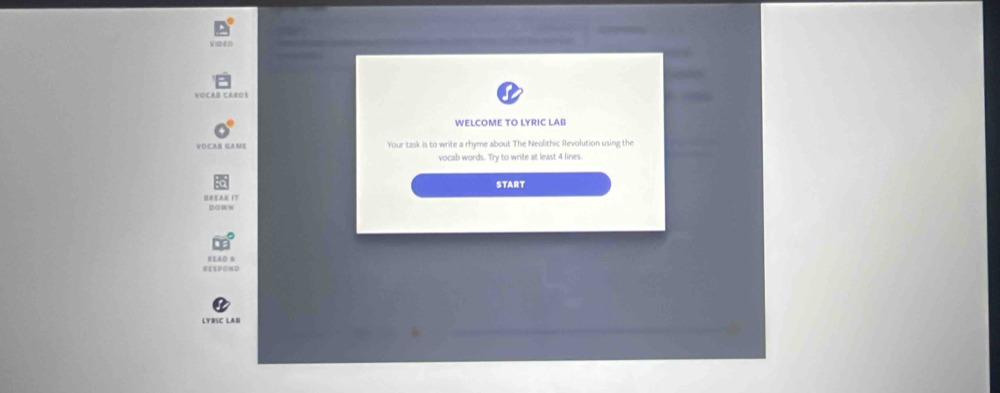 WELCOME TO LYRIC LAB 
VOCAB GAME Your task is to write a rhyme about The Neolithic Revolution using the 
vocab words. Try to write at least 4 lines. 
START 
EAK IT Down 
READ