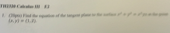 TH2320 Calculus J E2
1. (20pts) Find the equation of the tangent plane to the sariacs x^2+y^2=z^2yz the point
(x,y)=(1,2).