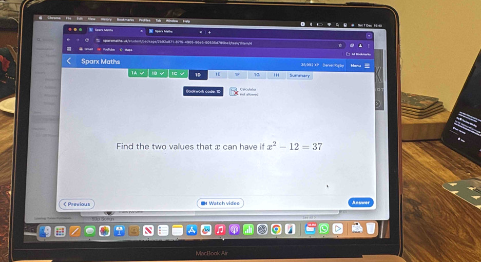 Bookmarks Profiles Tab Window Help Sat 7 Dec 15/40 
Darx Matha Soars Maths 
m/package/2b92a871-87f5-4905-96e5-50535d795be2/task/1/ltem/4 
®YouTube Q Mups All Bookna 
Sparx Maths 35,992 XP Daniel Rigby Menu 
1A 18 1C 1D 1E 1F 1G 1H Summary 
Bookwork code: ID not allowed Calculator 
Find the two values that x can have if x^2-12=37