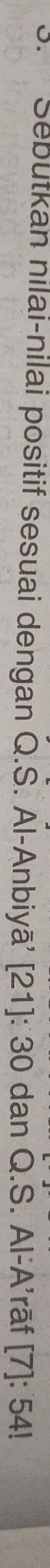 Sebutkan nilai-nilai positif sesuai dengan Q.S. Al-Anbiyā' [21]: 30 dan Q.S. Al-A’rāf [7]: 54!