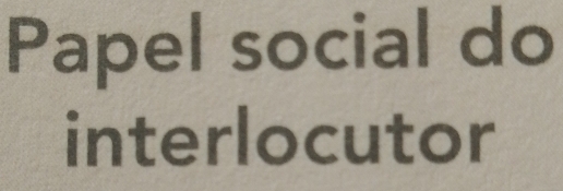 Papel social do 
interlocutor