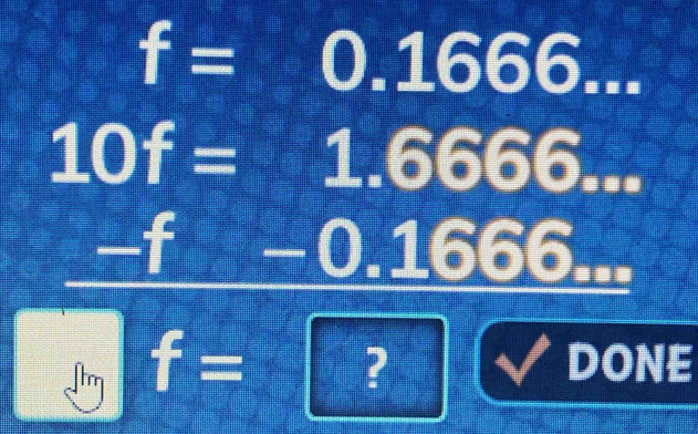 f=0.1666...
10f=1.6666...
-f -0.1666... 
I f=?(? ? DONE