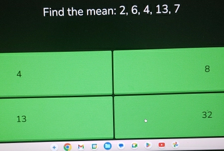 Find the mean: 2, 6, 4, 13, 7
4
8
13
32
M