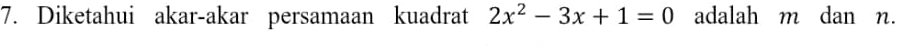 Diketahui akar-akar persamaan kuadrat 2x^2-3x+1=0 adalah m dan n.