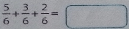  5/6 + 3/6 + 2/6 =□