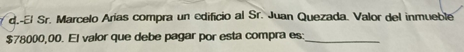 El Sr. Marcelo Arias compra un edificio al Sr. Juan Quezada. Valor del inmueble
$78000,00. El valor que debe pagar por esta compra es:_