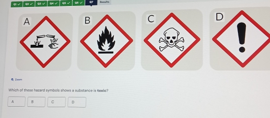 qi √ Q2 √ qi √ Q4 √ Q5√ ( √ Reaults
Q Zoom
Which of these hazard symbols shows a substance is toxic?
A B C 。