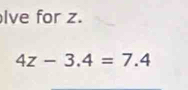 lve for z.
4z-3.4=7.4