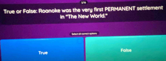 3/710
True or False: Roanoke was the very first PERMANENT settlement
in ''The New World.''
Select all correct options
False
True