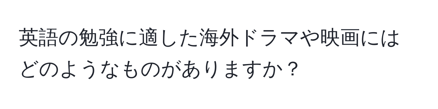 英語の勉強に適した海外ドラマや映画にはどのようなものがありますか？