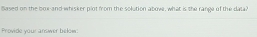 Based on the box-and-whisker plot from the solution above, what is the range of the dala 
Provide your answer below: