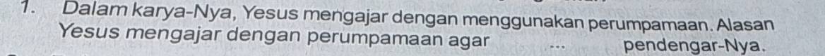 Dalam karya-Nya, Yesus mengajar dengan menggunakan perumpamaan. Alasan 
Yesus mengajar dengan perumpamaan agar 
pendengar-Nya.