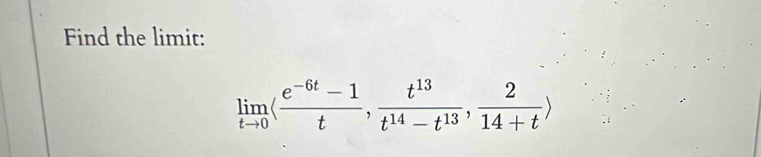 Find the limit:
limlimits _tto 0langle  (e^(-6t)-1)/t , t^(13)/t^(14)-t^(13) , 2/14+t rangle