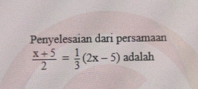 Penyelesaian dari persamaan
 (x+5)/2 = 1/3 (2x-5) adalah