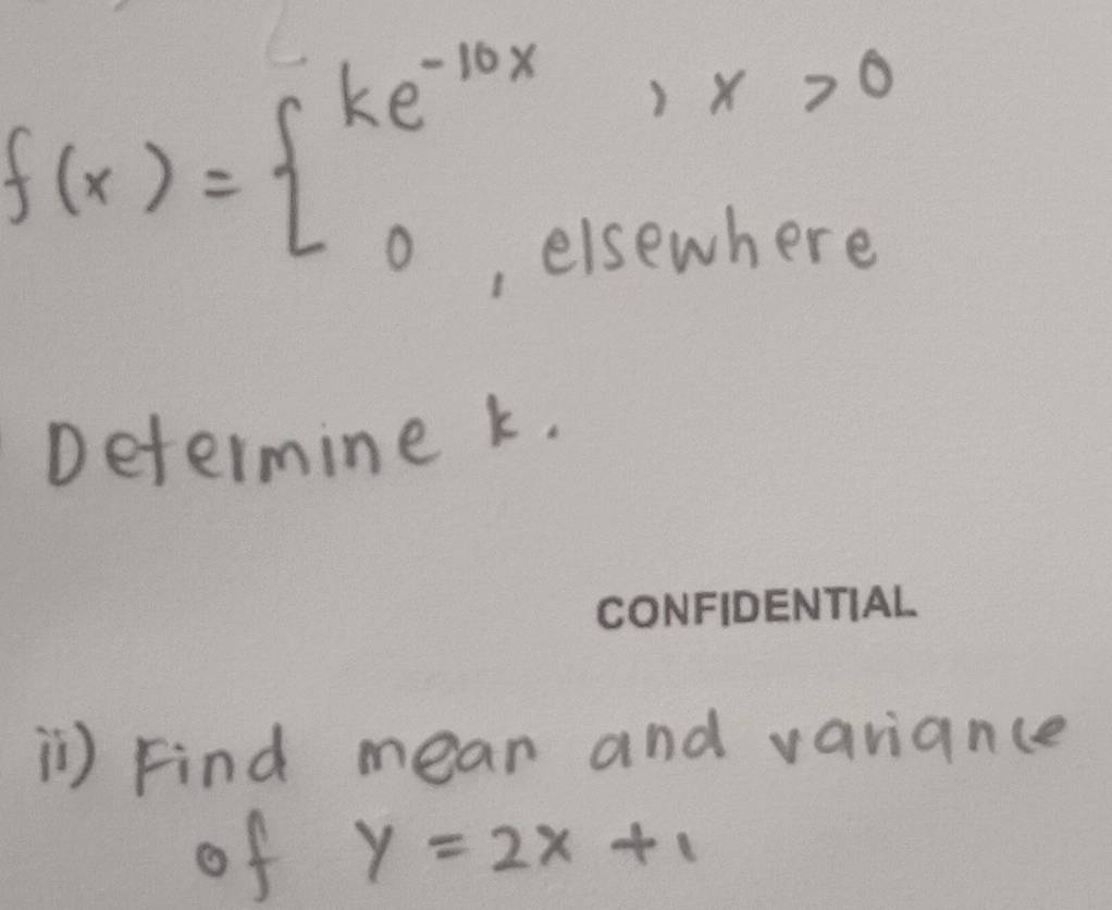 f(x)=beginarrayl ke^(-10x),x>0endarray.
elsewhere
Determine k.
1) Find mean and variance
of y=2x+1