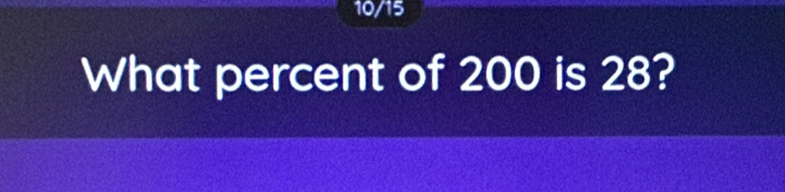 10/15 
What percent of 200 is 28?