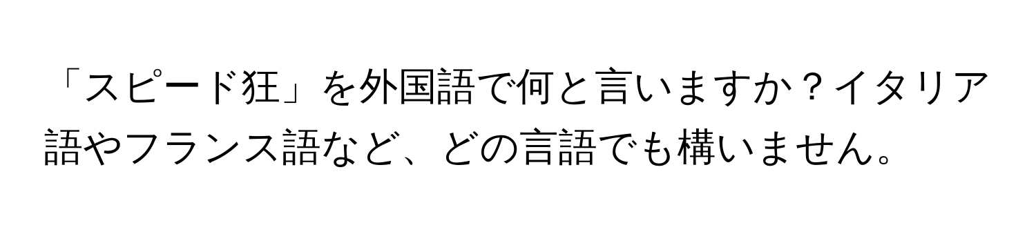 「スピード狂」を外国語で何と言いますか？イタリア語やフランス語など、どの言語でも構いません。