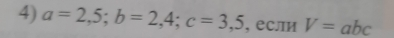 a=2,5; b=2,4; c=3,5 , если V=abc