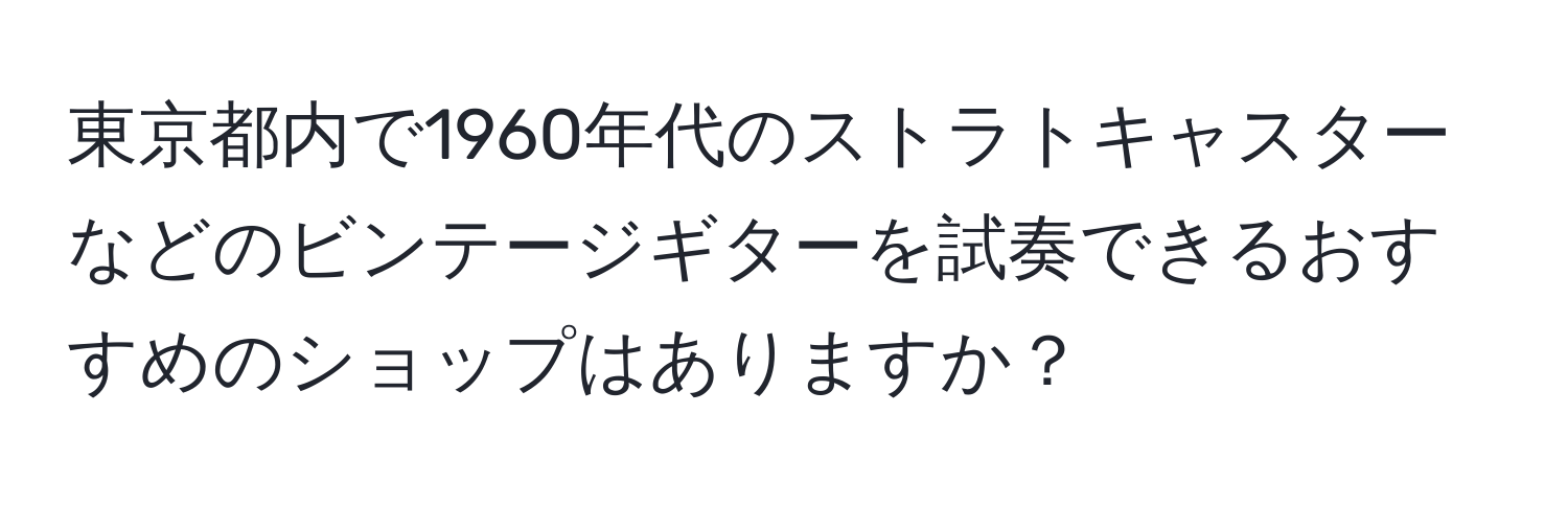 東京都内で1960年代のストラトキャスターなどのビンテージギターを試奏できるおすすめのショップはありますか？