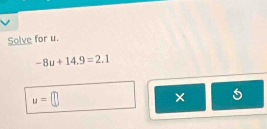 Solve for u.
-8u+14.9=2.1
u=□
×