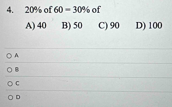 20% of 60=30% of
A) 40 B) 50 C) 90 D) 100
A
B
C
D