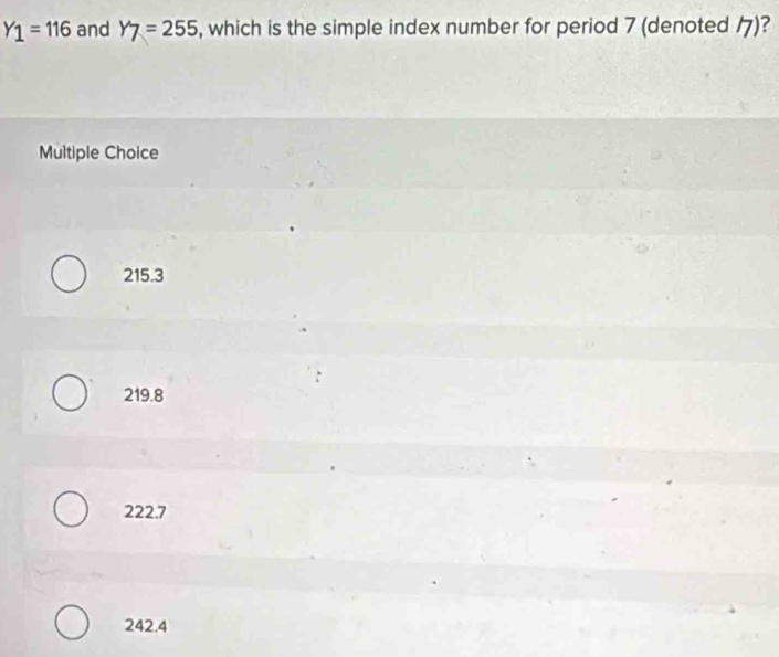 Y_1=116 and Y7=255 , which is the simple index number for period 7 (denoted ク)?
Multiple Choice
215.3
219.8
222.7
242.4