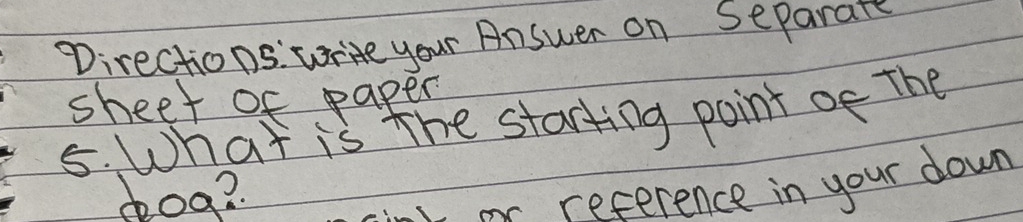 Directions: write your Answer on Separars 
sheet of paper 
5. What is the starting point of The 
pog? 
.or reference in your down