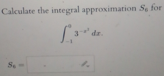 Calculate the integral approximation S_6 for
∈t _(-1)^03^(-x^2)dx.
S_6=□