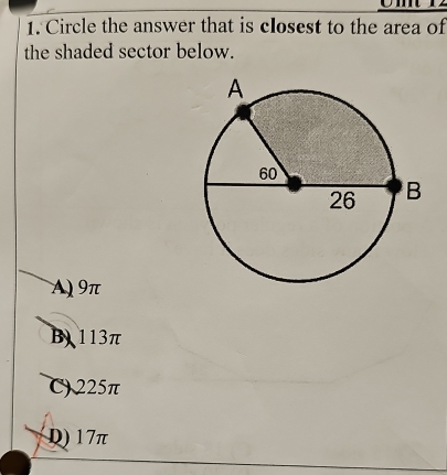 Circle the answer that is closest to the area of
the shaded sector below.
A) 9π
B 113π
C) 225π
Q) 17π