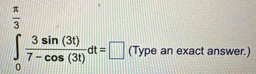 ∈tlimits _0^((frac π)3) 3sin (3t)/7-cos (3t) dt=□
(Type an exact answer.)