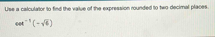 Use a calculator to find the value of the expression rounded to two decimal places.
cot^(-1)(-sqrt(6))