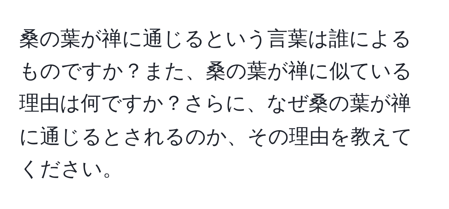 桑の葉が禅に通じるという言葉は誰によるものですか？また、桑の葉が禅に似ている理由は何ですか？さらに、なぜ桑の葉が禅に通じるとされるのか、その理由を教えてください。