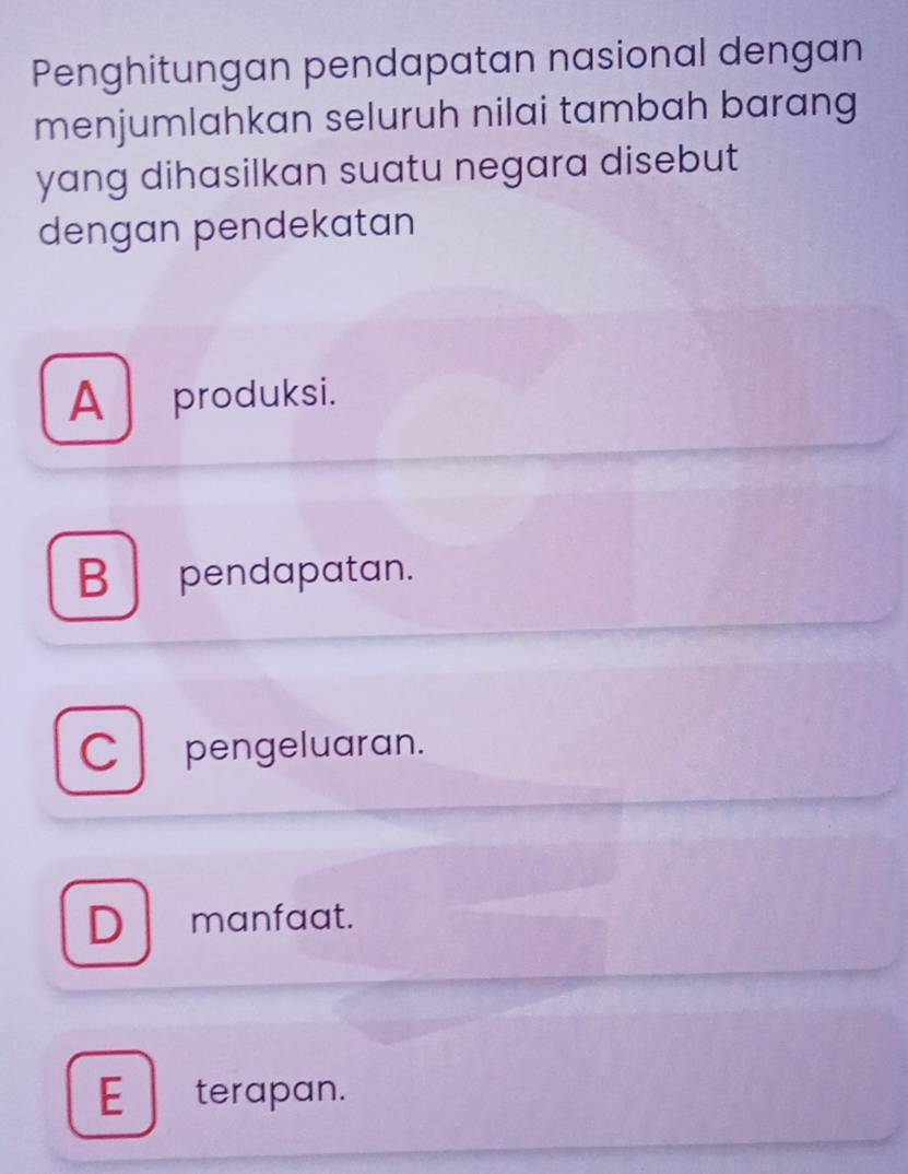 Penghitungan pendapatan nasional dengan
menjumlahkan seluruh nilai tambah barang
yang dihasilkan suatu negara disebut
dengan pendekatan
A produksi.
B pendapatan.
C pengeluaran.
D manfaat.
E terapan.