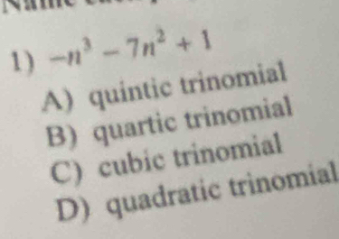 1 ) -n^3-7n^2+1
A) quintic trinomial
B) quartic trinomial
C) cubic trinomial
D) quadratic trinomial