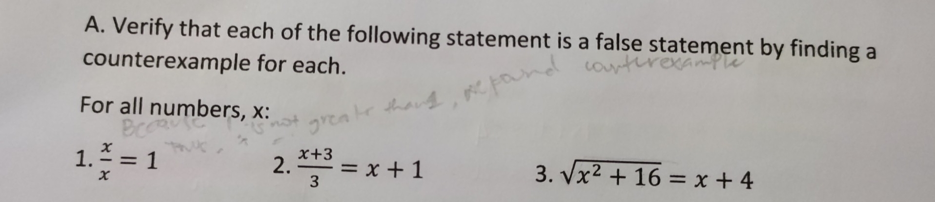 Verify that each of the following statement is a false statement by finding a
counterexample for each.
For all numbers, x :
1.  x/x =1
2.  (x+3)/3 =x+1
3. sqrt(x^2+16)=x+4