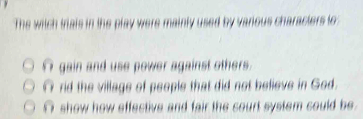 The wich
I gain and use power against others.
rid the village of people that did not believe in God.
show how effective and fair the court system could be .