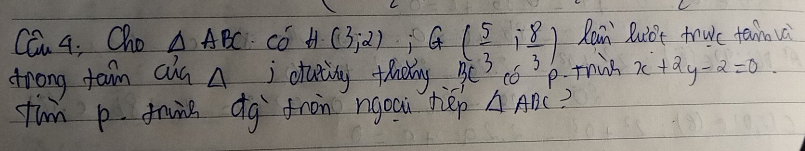 Can 4; Cho △ ABC có H(3;2); G( 5/3 ; 8/3 ) Rein luo't truc tano và 
frong teim cin A; daidy thdy. 3C cO this x+2y-2=0
fin p fung dg fron ngoui hép △ ABC