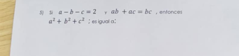 Si a-b-c=2 y ab+ac=bc , entonces
a^2+b^2+c^2; es igual a :