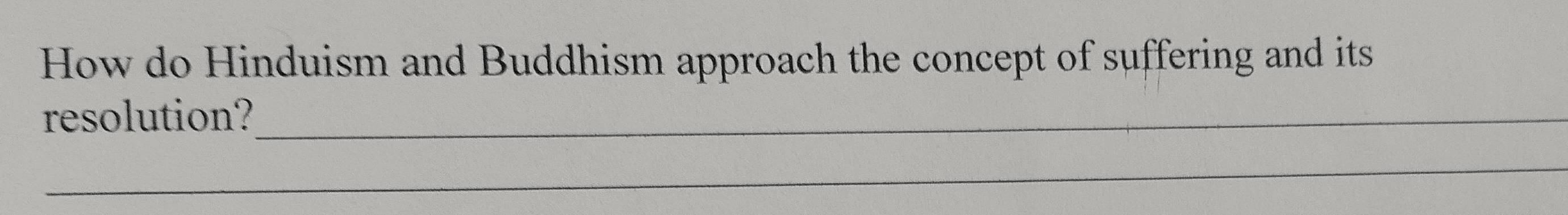 How do Hinduism and Buddhism approach the concept of suffering and its 
resolution?_ 
_