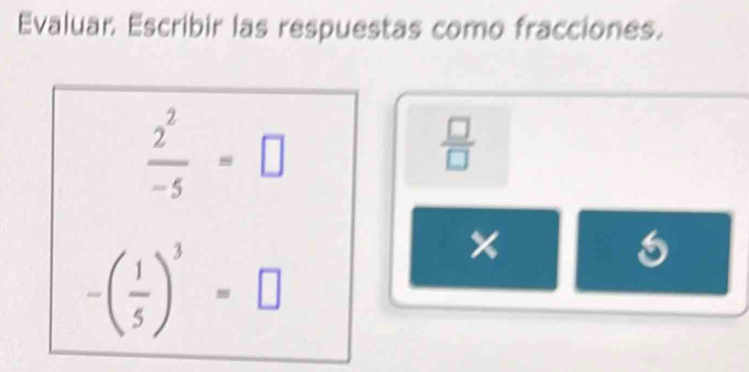 Evaluar. Escribir las respuestas como fracciones.
 2^2/-5 =□
 □ /□  
-( 1/5 )^3=□
×
6