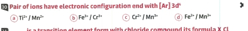 Eo Pair of ions have electronic configuration end with [Ar]3d^4
a Ti^(2+)/Mn^(2+) b Fe^(3+)/Cr^(3+) C Cr^(2+)/Mn^(3+) d Fe^(2+)/Mn^(3+)
is a transition element form with chloride compound its formul a X C l