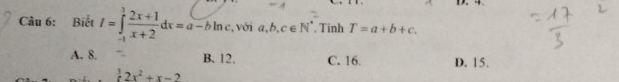 4
Câu 6: Biết I=∈tlimits _(-1)^1 (2x+1)/x+2 dx=a-bln c với a, b, c∈ N^*. Tinh T=a+b+c.
A. 8. B. 12. C. 16 D. 15.
 3/5 2x^2+x-2