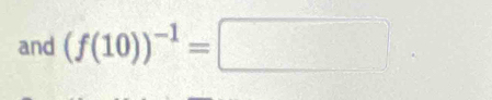 and (f(10))^-1=□