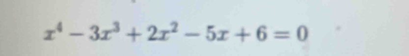 x^4-3x^3+2x^2-5x+6=0