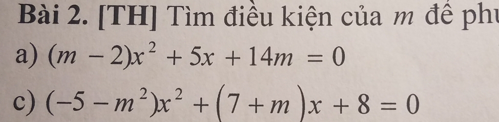 [TH] Tìm điều kiện của m đê phụ 
a) (m-2)x^2+5x+14m=0
c) (-5-m^2)x^2+(7+m)x+8=0