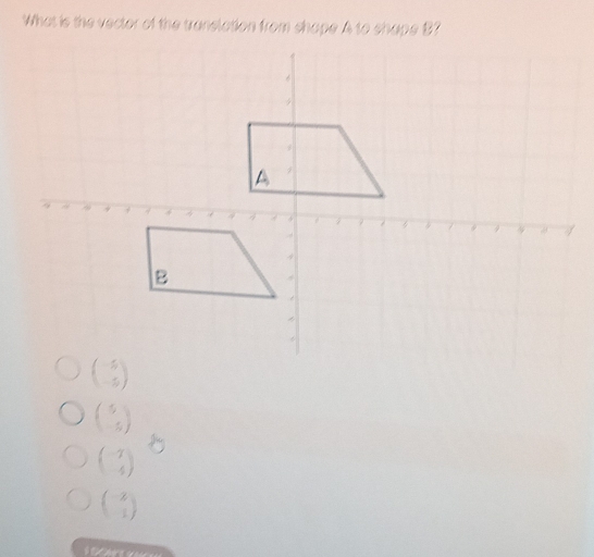 What is the vector of the translation from shope A to shape B?
beginpmatrix 5 -5endpmatrix
beginpmatrix -7 4endpmatrix P
beginpmatrix -2 1endpmatrix