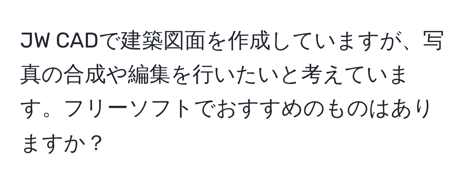 JW CADで建築図面を作成していますが、写真の合成や編集を行いたいと考えています。フリーソフトでおすすめのものはありますか？